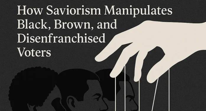 The Illusion of Liberation: How Saviorism Manipulates Black, Brown, and Disenfranchised Voters